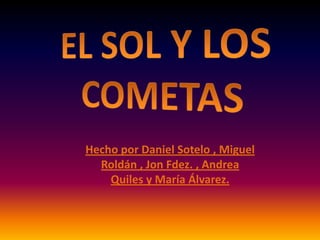 Hecho por Daniel Sotelo , Miguel
Roldán , Jon Fdez. , Andrea
Quiles y María Álvarez.
 