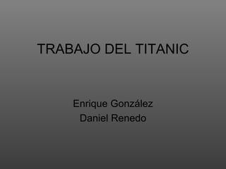 TRABAJO DEL TITANIC


    Enrique González
     Daniel Renedo
 
