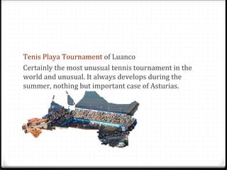 Tenis Playa Tournament of Luanco
Certainly the most unusual tennis tournament in the
world and unusual. It always develops during the
summer, nothing but important case of Asturias.
 