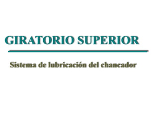 GIRATORIO SUPERIOR 
Sistema de lubricación del chancador 
 