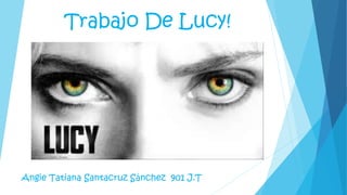Trabajo De Lucy!
Angie Tatiana Santacruz Sánchez 901 J.T
 
