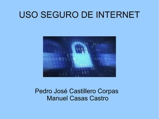 USO SEGURO DE INTERNET
Pedro José Castillero Corpas
Manuel Casas Castro
 