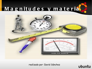 Magnitudes y materia realizado por :David Sánchez 