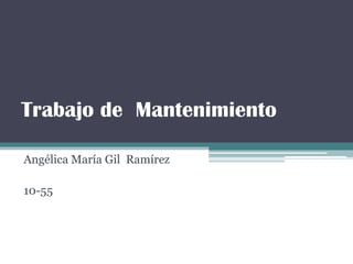 Trabajo de Mantenimiento

Angélica María Gil Ramírez

10-55
 