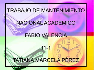 TRABAJO DE MANTENIMIENTO NACIONAL ACADEMICO FABIO VALENCIA 11-1 TATIANA MARCELA PÈREZ 