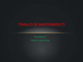 Presentado por:
Marden de Jesús Arenas
TRABAJO DE MANTENIMIENTO
 