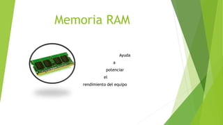 Memoria RAM
Ayuda
a
potenciar
el
rendimiento del equipo