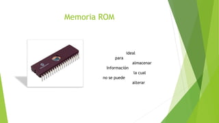 Memoria ROM
ideal
para
almacenar
Información
la cual
no se puede
alterar