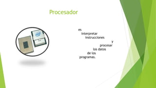 Procesador
es
interpretar
instrucciones
y
procesar
los datos
de los
programas.