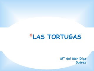 *LAS

TORTUGAS

Mª del Mar Díaz
Suárez

 