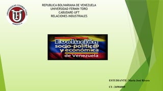 REPUBLICA BOLIVARIANA DE VENEZUELA
UNIVERSIDAD FERMIN TORO
CABUDARE-UFT
RELACIONES INDUSTRIALES
ESTUDIANTE: María José Rivero
CI : 26904009
 