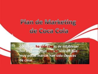 Coca Cola ha sido capaz de establecer
con los consumidores un vínculo que
muy pocas marcas han sido capaces
de crear
 