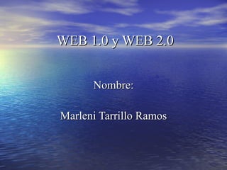 WEB 1.0 y WEB 2.0   Nombre: Marleni Tarrillo Ramos 