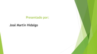 Presentado por: 
José Martín Hidalgo 
 
