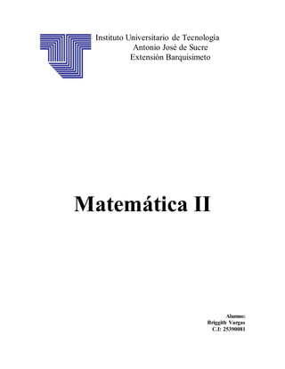 Instituto Universitario de Tecnología 
Antonio José de Sucre 
Extensión Barquisimeto 
Matemática II 
Alumno: 
Briggith Vargas 
C.I: 25390081 
 