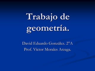 Trabajo de geometría. David Eduardo González. 2°A Prof. Víctor Morales Arzaga. 