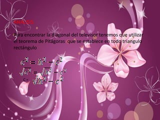 ANALISIS:

Para encontrar la diagonal del televisor tenemos que utilizar
el teorema de Pitágoras que se establece en todo triangulo
rectángulo




    C=
 