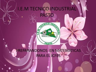 I.E.M TECNICO INDUSTRIAL
          PASTO




PREPARANDONOS EN MATEMATICAS
         PARA EL ICFES
 