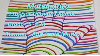 Matematica
Profesor:German Chumbe
Grado : 5° A III
Alumna : Ana Lucia Muñoz
 