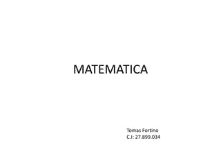 MATEMATICA
Tomas Fortino
C.I: 27.899.034
 
