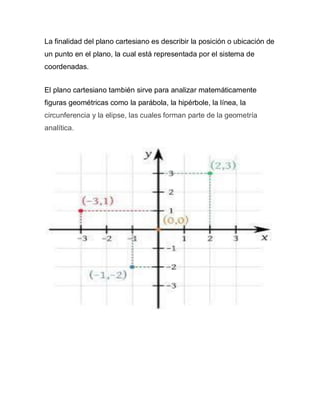 La finalidad del plano cartesiano es describir la posición o ubicación de
un punto en el plano, la cual está representada ...