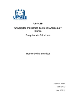 UPTAEB
Universidad Politécnica Territorial Andrés Eloy
Blanco
Barquisimeto Edo- Lara
Trabajo de Matematicas
Bermudez Andres
C.I 31929693
Aula: DEO113
 