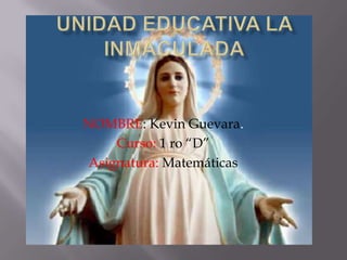 NOMBRE: Kevin Guevara.
     Curso: 1 ro “D”
 Asignatura: Matemáticas
 