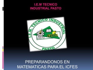 I.E.M TECNICO
     INDUSTRIAL PASTO




   PREPARANDONOS EN
MATEMATICAS PARA EL ICFES
 