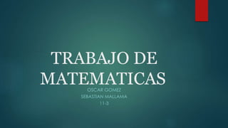 TRABAJO DE
MATEMATICASOSCAR GOMEZ
SEBASTIAN MALLAMA
11-3
 
