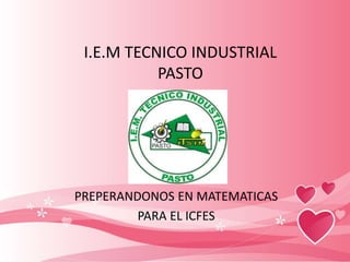 I.E.M TECNICO INDUSTRIAL
           PASTO




PREPERANDONOS EN MATEMATICAS
         PARA EL ICFES
 