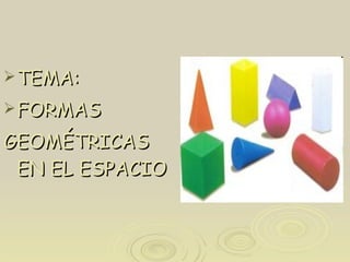 TEMA: FORMAS GEOMÉTRICAS  EN EL ESPACIO 