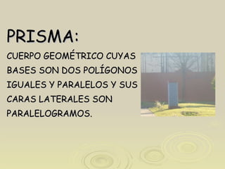 PRISMA: CUERPO GEOMÉTRICO CUYAS BASES SON DOS POLÍGONOS  IGUALES Y PARALELOS Y SUS  CARAS LATERALES SON PARALELOGRAMOS. 