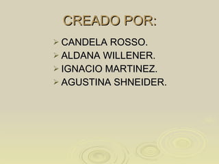 CREADO POR: CANDELA ROSSO. ALDANA WILLENER. IGNACIO MARTINEZ. AGUSTINA SHNEIDER. 