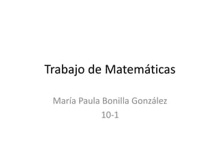 Trabajo de Matemáticas
María Paula Bonilla González
10-1
 