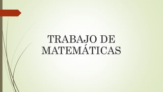 TRABAJO DE
MATEMÁTICAS
 