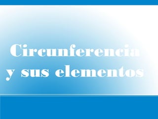 Circunferencia
y sus elementos
 