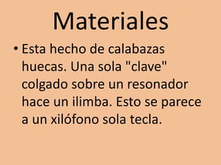 MaterialesEsta hecho de calabazas huecas. Una sola "clave" colgado sobre un resonador hace un ilimba. Esto se parece a un xilófono sola tecla.