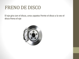 FRENO DE DISCO
El eje gira con el disco, unos zapatos frente el disco a la vez el
disco frena el eje
 