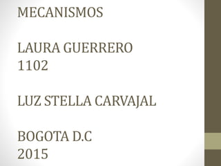 MECANISMOS
LAURA GUERRERO
1102
LUZ STELLA CARVAJAL
BOGOTA D.C
2015
 
