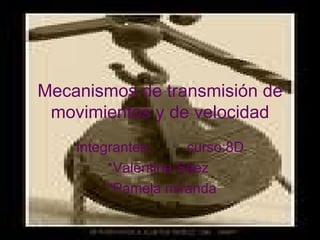Mecanismos de transmisión de movimientos y de velocidad Integrantes:  curso:8D *Valentina Sáez  *Pamela miranda 