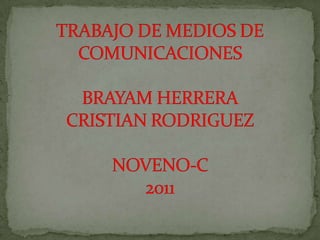 TRABAJO DE MEDIOS DE COMUNICACIONESBRAYAM HERRERACRISTIAN RODRIGUEZNOVENO-C 2011 