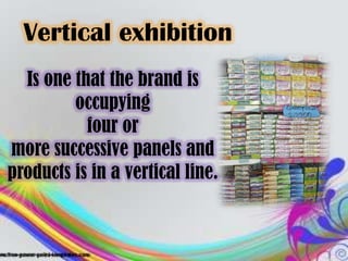Vertical exhibition
  Is one that the brand is
         occupying
           four or
more successive panels and
products is in a vertical line.
 