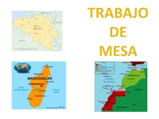 Trabajo de mesa: Bélgica, Marruecos y  Madagascar.