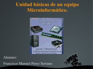 Unidad básicas de un equipo Microinformático. ,[object Object]
