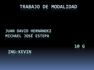 TRABAJO DE MODALIDAD



JUAN DAVID HERNÁNDEZ
MICHAEL JOSÉ ESTEPA

                         10 G
 ING:KEVIN
 