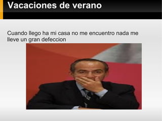 Vacaciones de verano

Cuando llego ha mi casa no me encuentro nada me
lleve un gran defeccion
 