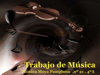 Trabajo de Música             Mónica Moya Pamplona  ,nº 21 , 4ºA 