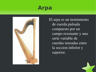 Arpa El arpa es un instrumento de cuerda pulsada compuesto por un campo resonante y una serie variable de cuerdas tensadas entre la seccion inferior y  superior. 
