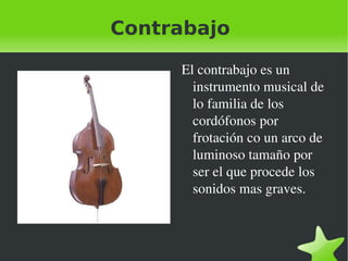 Contrabajo El contrabajo es un instrumento musical de lo familia de los cordófonos por frotación co un arco de luminoso tamaño por ser el que procede los sonidos mas graves. 