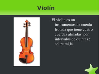 Violín El violin es un instrumentos de cuerda frotada que tiene cuatro cuerdas afinadas  por intervalos de quintas : sol,re,mi,la 